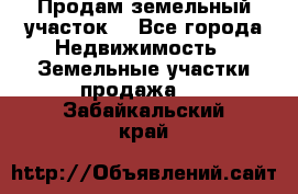 Продам земельный участок  - Все города Недвижимость » Земельные участки продажа   . Забайкальский край